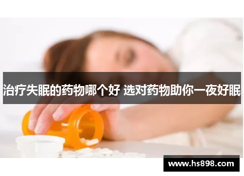 治疗失眠的药物哪个好 选对药物助你一夜好眠