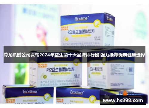 尊龙凯时公司发布2024年益生菌十大品牌排行榜 强力推荐优质健康选择